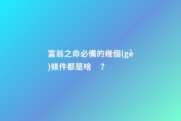 富翁之命必備的幾個(gè)條件都是啥？